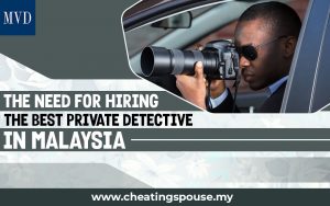 The Need For Hiring The Best Private Detective In Malaysia